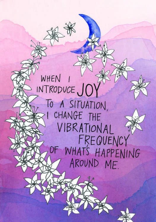 When I introduce joy to a situation, I change the vibrational frequency of what's happening around me.
