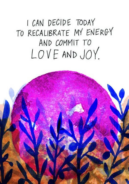I can decide today to recalibrate my energy and commit to love and joy.