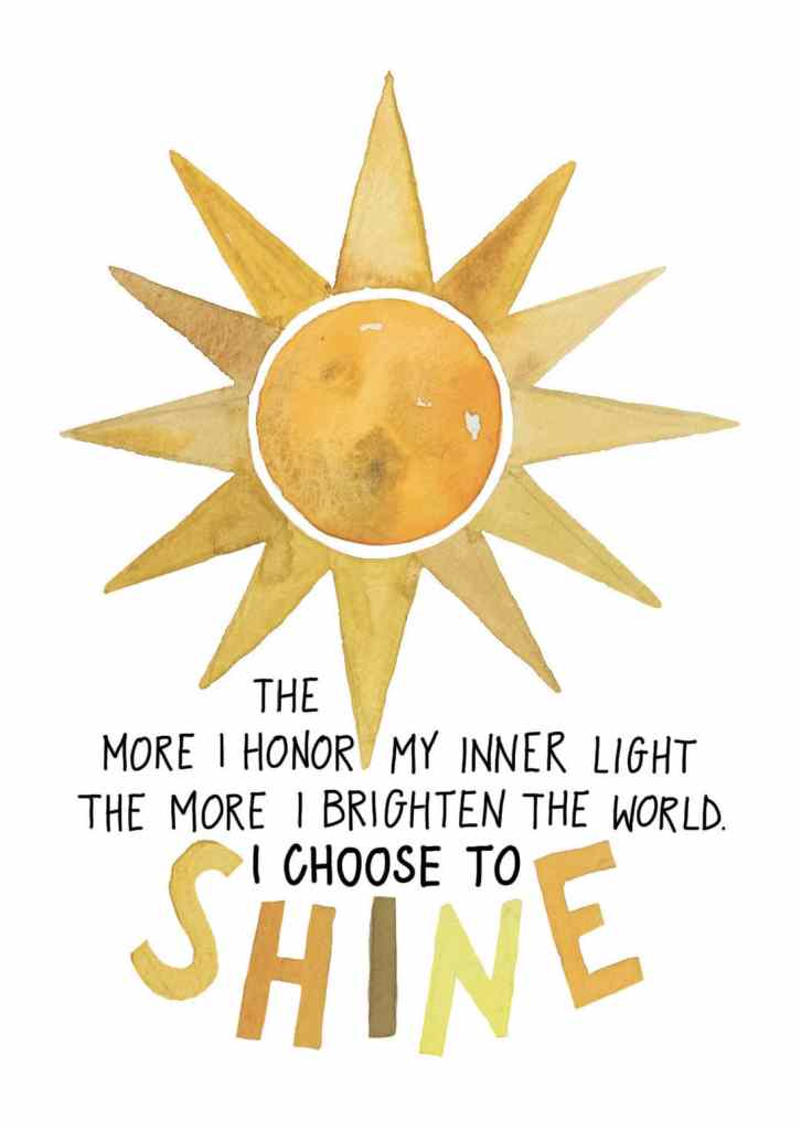 The more I honor my inner light, the more I brighten the world. I choose to shine.