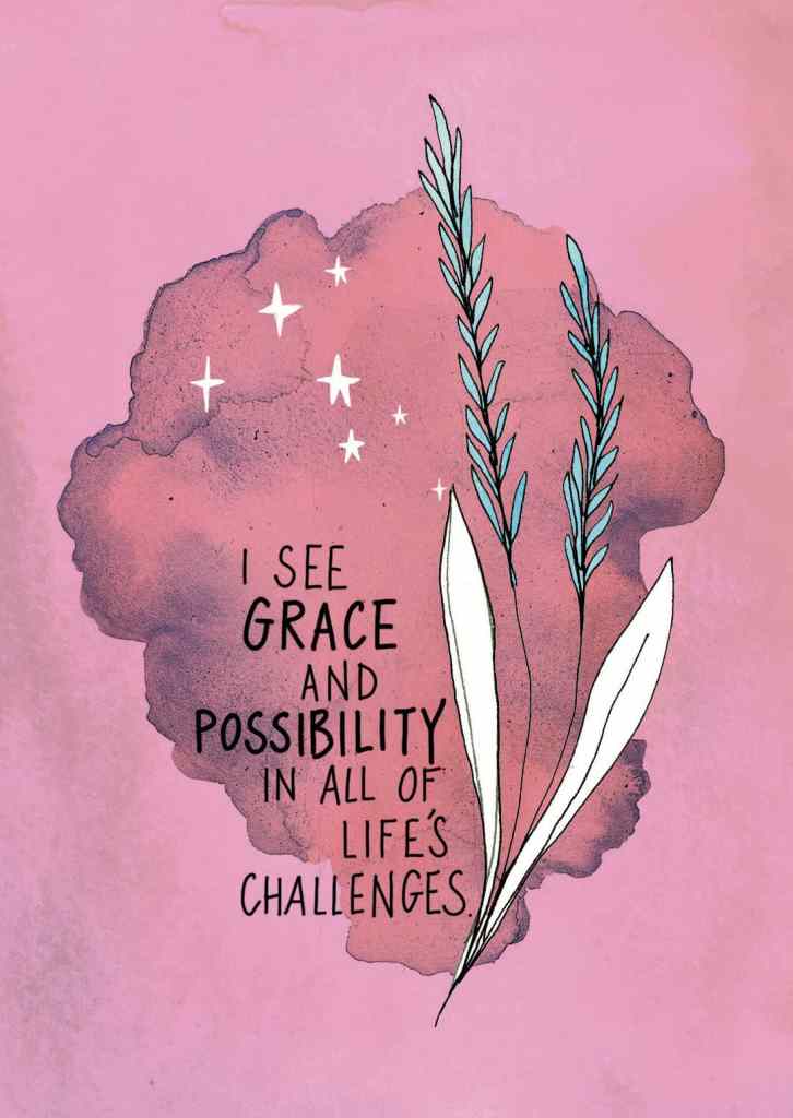 I see grace and possibility in all of life's challenges.