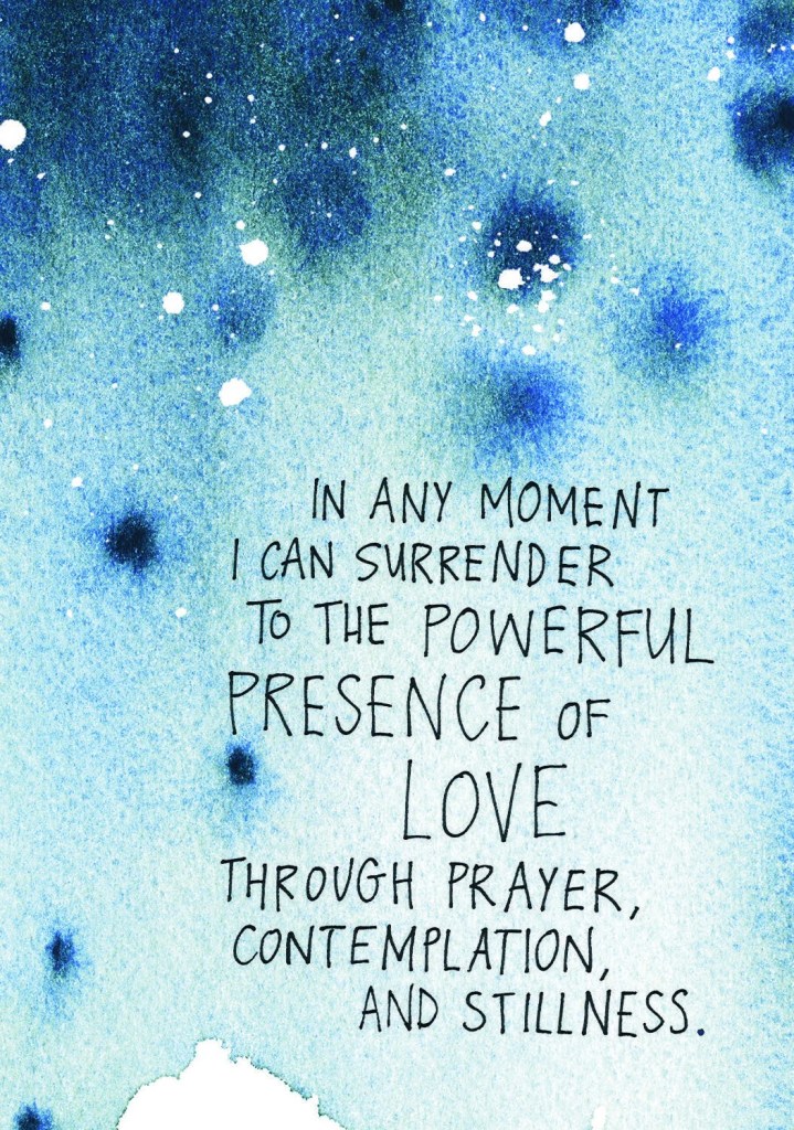 In any moment I can surrender to the powerful presence of love through prayer, contemplation, and stillness.