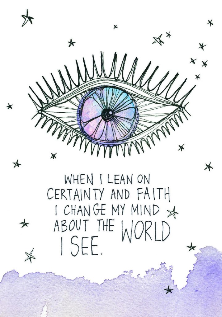 When I lean on certainty and faith I can change my mind about the world I see.