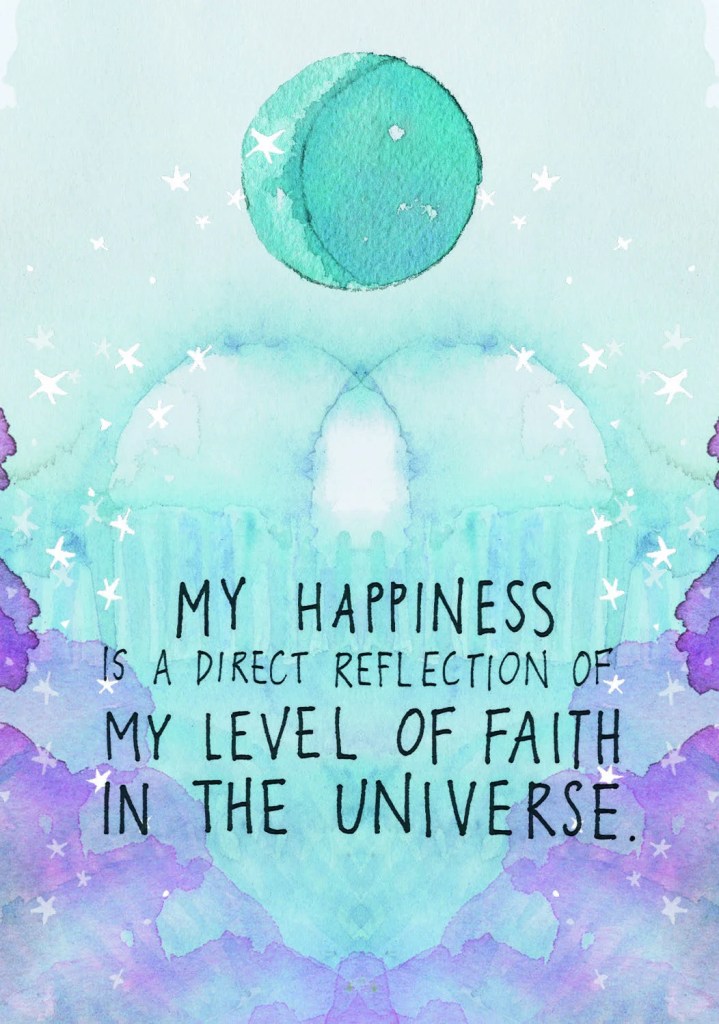My happiness is a direct reflection of my level of faith in the universe.